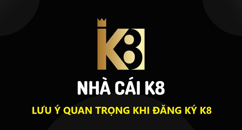 Hướng dẫn từng bước đăng ký K8 cụ thể cho tân binh 3 Những Lưu Ý Quan Trọng Nhất Khi Đăng Ký K8 Mà Bet Thủ Cần Nắm